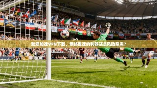 就爱加速VPN下载，网络提速的利器还是风险隐患？