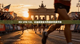MX VPN 720，企业级安全与性能的完美平衡