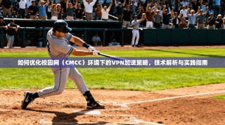 如何优化校园网（CMCC）环境下的VPN加速策略，技术解析与实践指南