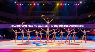深入解析VPN Plus for Android，安全与便捷的移动网络新选择