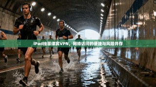 iPad挂菲律宾VPN，网络访问的便捷与风险并存