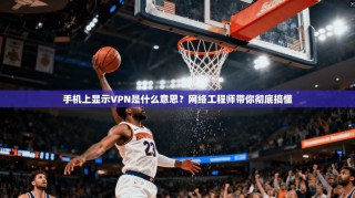 手机上显示VPN是什么意思？网络工程师带你彻底搞懂