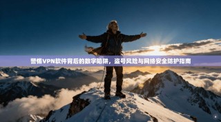 警惕VPN软件背后的数字陷阱，盗号风险与网络安全防护指南