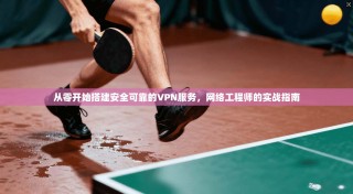 从零开始搭建安全可靠的VPN服务，网络工程师的实战指南