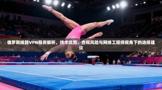 俄罗斯线路VPN服务解析，技术优势、合规风险与网络工程师视角下的选择建议