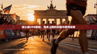 谢公屐VPN教程，安全上网的利器与使用指南