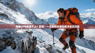 电脑VPN连接不上？别急！一文教你排查与解决常见问题