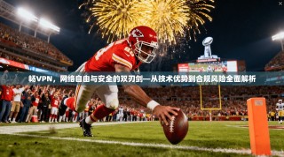 畅VPN，网络自由与安全的双刃剑—从技术优势到合规风险全面解析