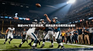 翻越VPN下载安卓应用，技术边界与合规风险全解析