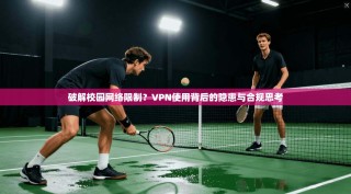 破解校园网络限制？VPN使用背后的隐患与合规思考