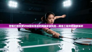 警惕灯塔在线VPN密码背后的网络安全风险—网络工程师的深度解析