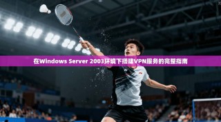在Windows Server 2003环境下搭建VPN服务的完整指南