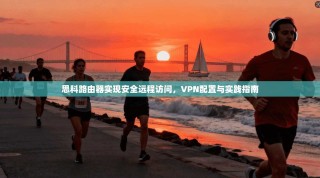 思科路由器实现安全远程访问，VPN配置与实践指南
