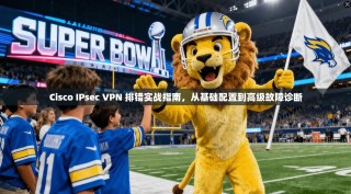 Cisco IPsec VPN 排错实战指南，从基础配置到高级故障诊断