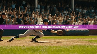 免费VPN如何赚钱？揭秘背后的商业模式与用户风险