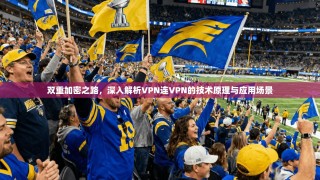 双重加密之路，深入解析VPN连VPN的技术原理与应用场景
