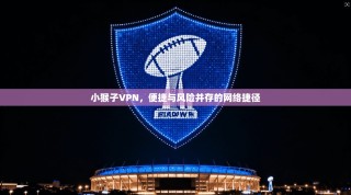小猴子VPN，便捷与风险并存的网络捷径