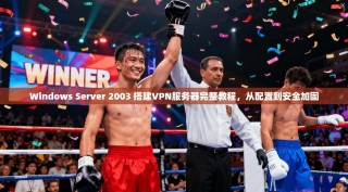 Windows Server 2003 搭建VPN服务器完整教程，从配置到安全加固