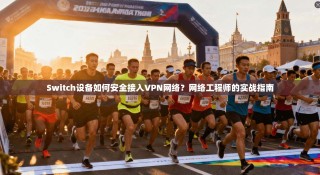 Switch设备如何安全接入VPN网络？网络工程师的实战指南
