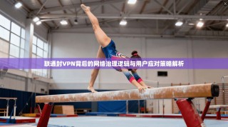 联通封VPN背后的网络治理逻辑与用户应对策略解析