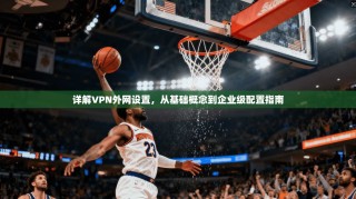 详解VPN外网设置，从基础概念到企业级配置指南