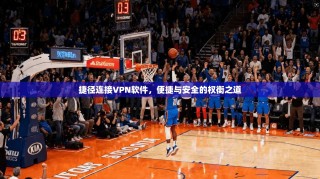 捷径连接VPN软件，便捷与安全的权衡之道