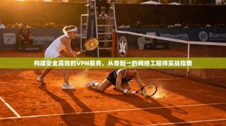 构建安全高效的VPN服务，从零到一的网络工程师实战指南
