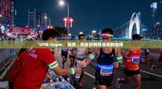 VPN-Super，高效、安全的网络连接新选择