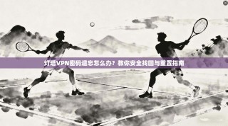 灯塔VPN密码遗忘怎么办？教你安全找回与重置指南