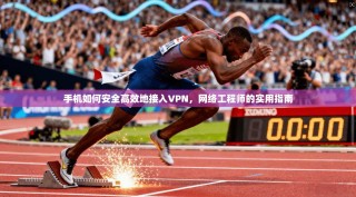 手机如何安全高效地接入VPN，网络工程师的实用指南