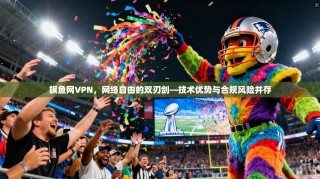 旗鱼网VPN，网络自由的双刃剑—技术优势与合规风险并存