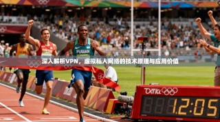 深入解析VPN，虚拟私人网络的技术原理与应用价值