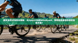 最安全的VPN协议揭秘，从OpenVPN到WireGuard，如何选择最适合你的加密方案？