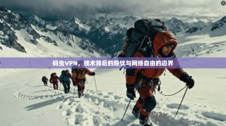 码虫VPN，技术背后的隐忧与网络自由的边界