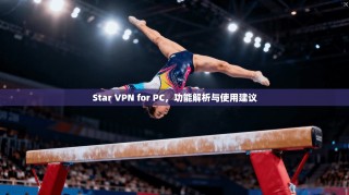 Star VPN for PC，功能解析与使用建议