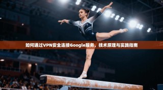 如何通过VPN安全连接Google服务，技术原理与实践指南