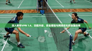 深入解析VPN 1.6，功能升级、安全增强与网络优化的全面指南