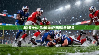 乐游云VPN，网络自由的利器还是潜在风险？