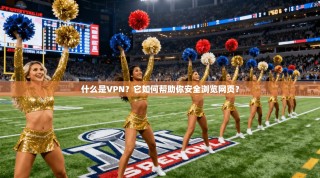 什么是VPN？它如何帮助你安全浏览网页？
