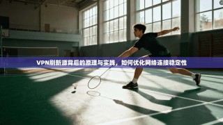 VPN刷新源背后的原理与实践，如何优化网络连接稳定性