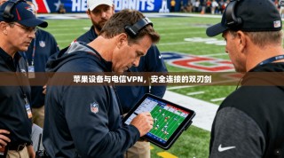 苹果设备与电信VPN，安全连接的双刃剑