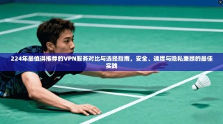 224年最值得推荐的VPN服务对比与选择指南，安全、速度与隐私兼顾的最佳实践