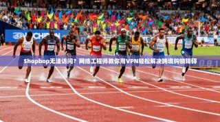 Shopbop无法访问？网络工程师教你用VPN轻松解决跨境购物障碍