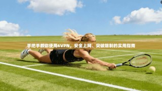 手把手教你使用6VPN，安全上网、突破限制的实用指南