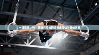 一键连接VPN，便捷背后的网络安全隐忧与最佳实践