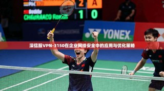 深信服VPN-3150在企业网络安全中的应用与优化策略