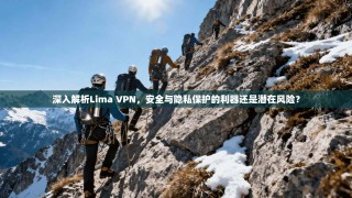 深入解析Lima VPN，安全与隐私保护的利器还是潜在风险？
