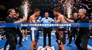 Green VPN系统异常事件深度分析与应对策略