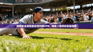 如何安全高效地访问内网VPN，网络工程师的实操指南