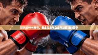 默认的VPN账号，安全隐患与企业网络管理的警示